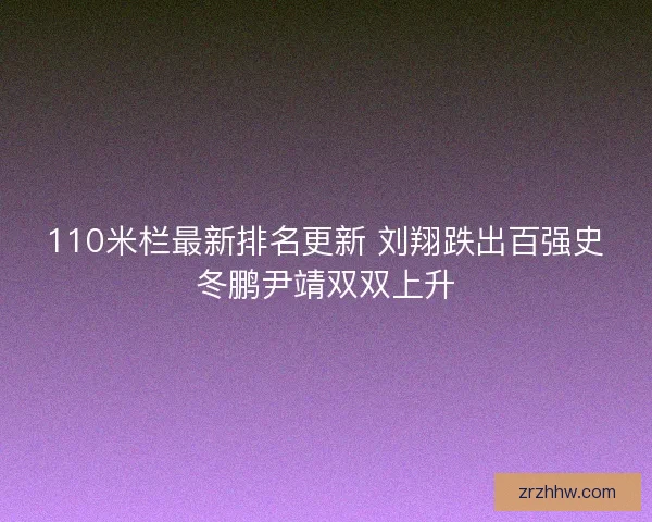 110米栏最新排名更新 刘翔跌出百强史冬鹏尹靖双双上升