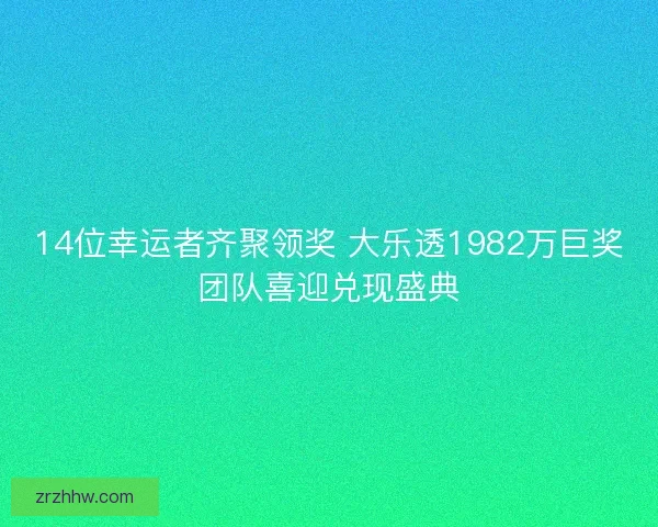 14位幸运者齐聚领奖 大乐透1982万巨奖团队喜迎兑现盛典 14位幸运者齐聚领奖 大乐透1982万巨奖团队喜迎兑现盛典