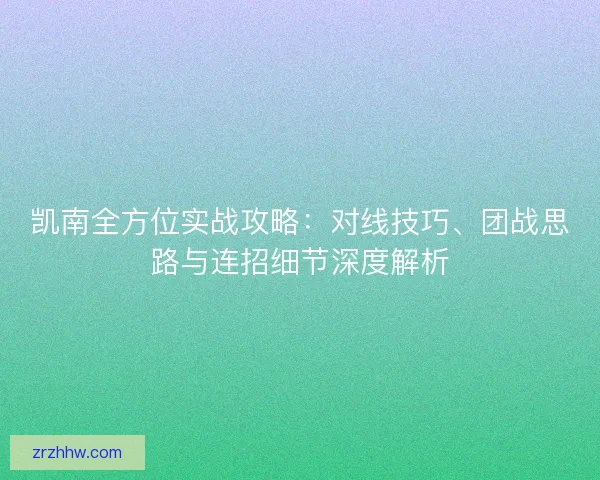 凯南全方位实战攻略：对线技巧、团战思路与连招细节深度解析