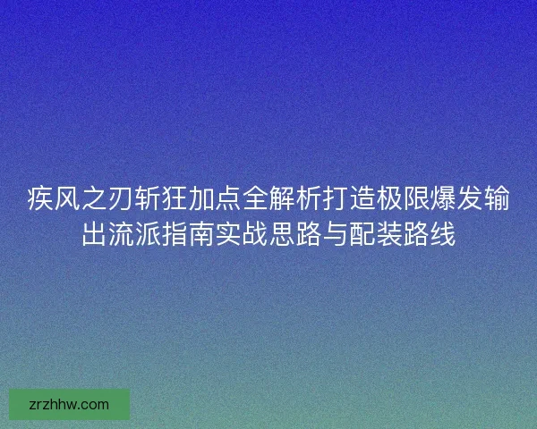 疾风之刃斩狂加点全解析打造极限爆发输出流派指南实战思路与配装路线