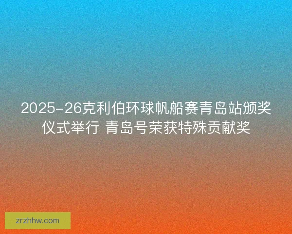 2025-26克利伯环球帆船赛青岛站颁奖仪式举行 青岛号荣获特殊贡献奖 2025-26克利伯环球帆船赛青岛站颁奖仪式举行 青岛号荣获特殊贡献奖