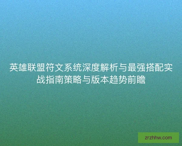 英雄联盟符文系统深度解析与最强搭配实战指南策略与版本趋势前瞻