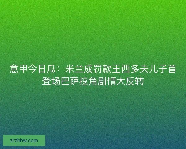 意甲今日瓜：米兰成罚款王西多夫儿子首登场巴萨挖角剧情大反转