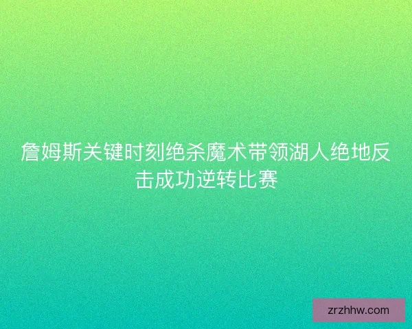詹姆斯关键时刻绝杀魔术带领湖人绝地反击成功逆转比赛