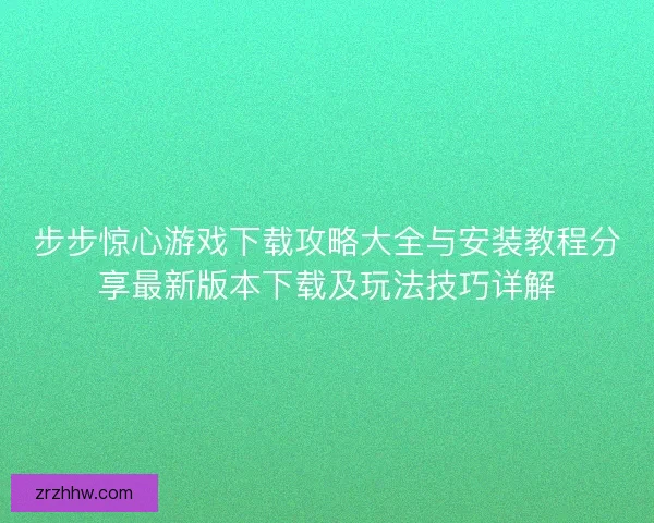 步步惊心游戏下载攻略大全与安装教程分享最新版本下载及玩法技巧详解 步步惊心游戏下载攻略大全与安装教程分享最新版本下载及玩法技巧详解