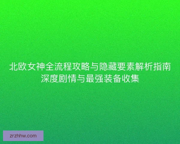 北欧女神全流程攻略与隐藏要素解析指南深度剧情与最强装备收集