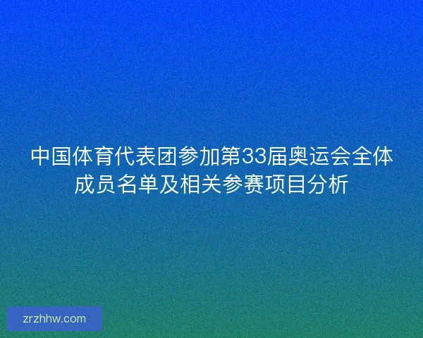 中国体育代表团参加第33届奥运会全体成员名单及相关参赛项目分析 中国体育代表团参加第33届奥运会全体成员名单及相关参赛项目分析