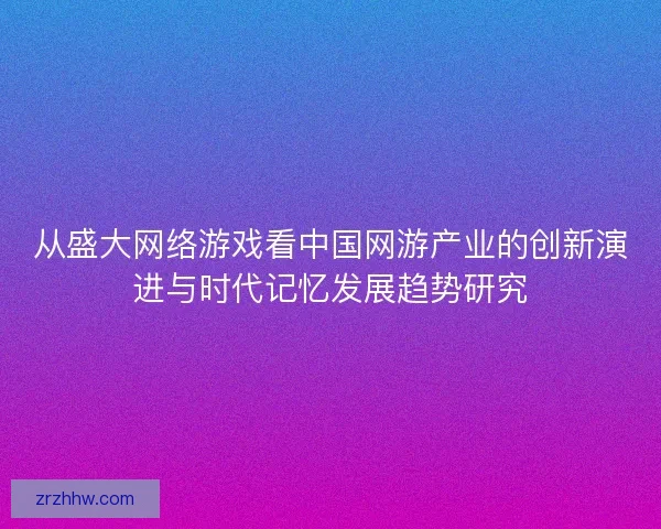 从盛大网络游戏看中国网游产业的创新演进与时代记忆发展趋势研究 从盛大网络游戏看中国网游产业的创新演进与时代记忆发展趋势研究