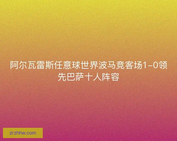 阿尔瓦雷斯任意球世界波马竞客场1-0领先巴萨十人阵容 阿尔瓦雷斯任意球世界波马竞客场1-0领先巴萨十人阵容
