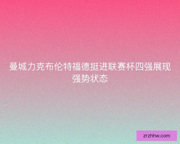 曼城力克布伦特福德挺进联赛杯四强展现强势状态